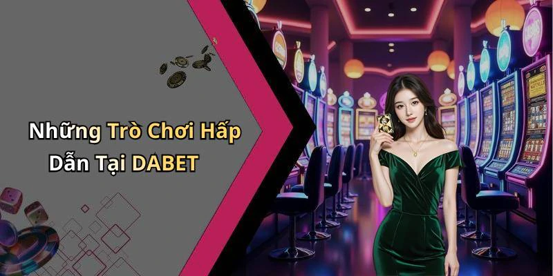 Những Trò Chơi Hấp Dẫn Tại DABET