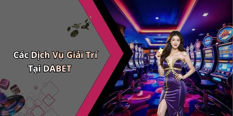 Các Dịch Vụ Giải Trí Tại DABET