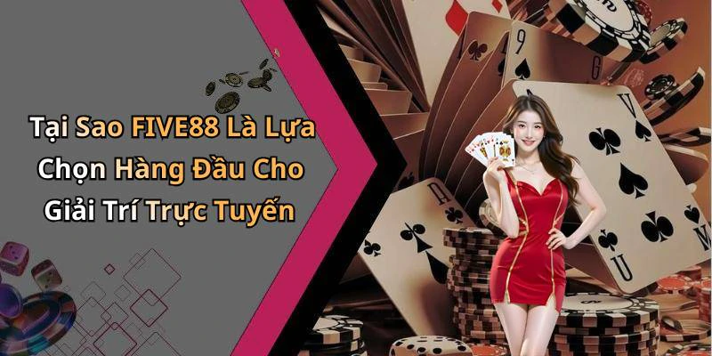 Tại Sao FIVE88 Là Lựa Chọn Hàng Đầu Cho Giải Trí Trực Tuyến