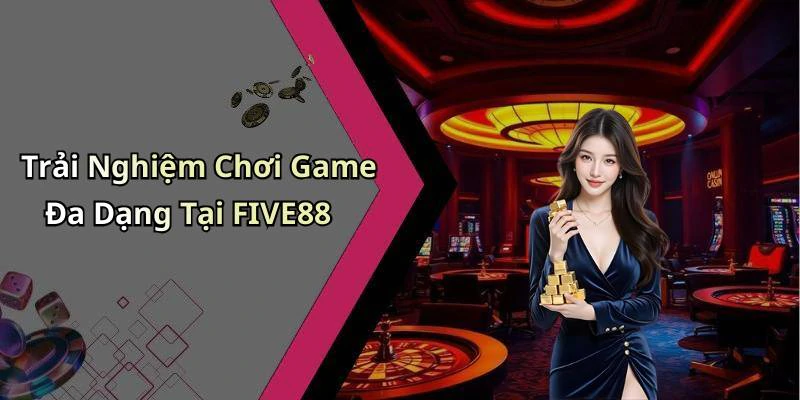 Trải Nghiệm Chơi Game Đa Dạng Tại FIVE88