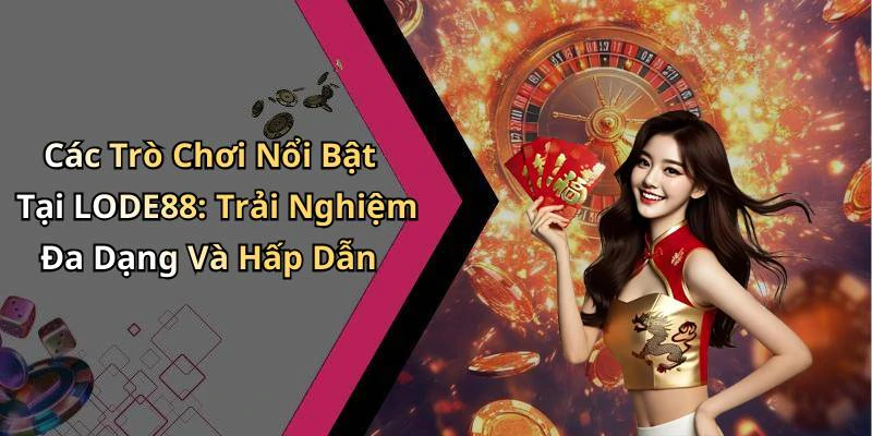 Các Trò Chơi Nổi Bật Tại LODE88: Trải Nghiệm Đa Dạng Và Hấp Dẫn