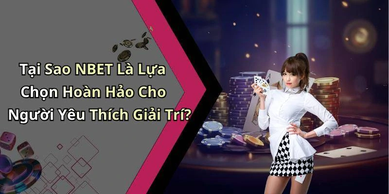 Tại Sao NBET Là Lựa Chọn Hoàn Hảo Cho Người Yêu Thích Giải Trí?