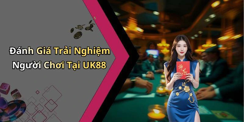 Đánh Giá Trải Nghiệm Người Chơi Tại UK88
