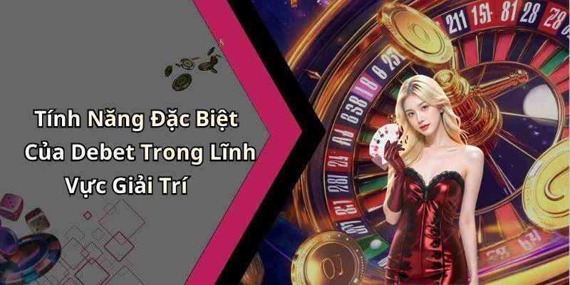 Tính Năng Đặc Biệt Của Debet Trong Lĩnh Vực Giải Trí
