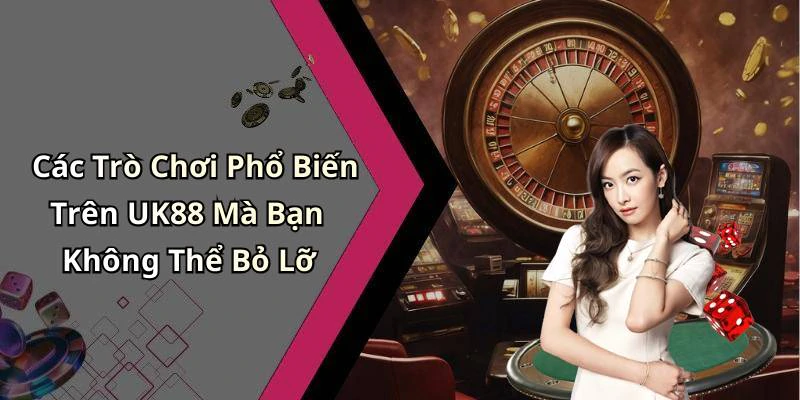 Các Trò Chơi Phổ Biến Trên UK88 Mà Bạn Không Thể Bỏ Lỡ