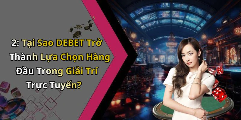 2: Tại Sao DEBET Trở Thành Lựa Chọn Hàng Đầu Trong Giải Trí Trực Tuyến?