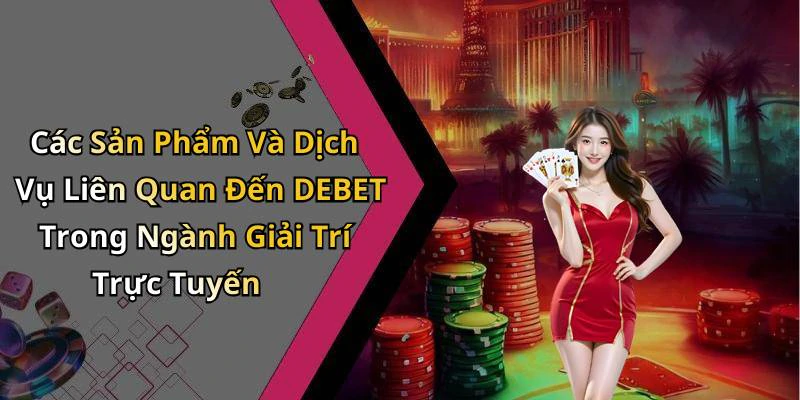Các Sản Phẩm Và Dịch Vụ Liên Quan Đến DEBET Trong Ngành Giải Trí Trực Tuyến