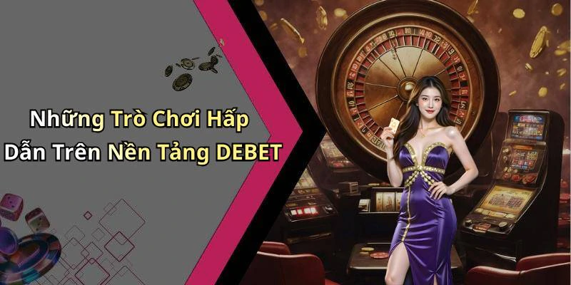 Những Trò Chơi Hấp Dẫn Trên Nền Tảng DEBET