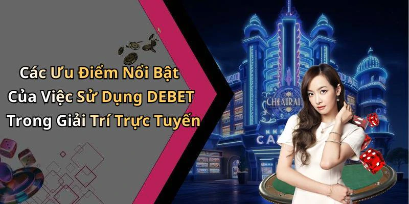 Các Ưu Điểm Nổi Bật Của Việc Sử Dụng DEBET Trong Giải Trí Trực Tuyến