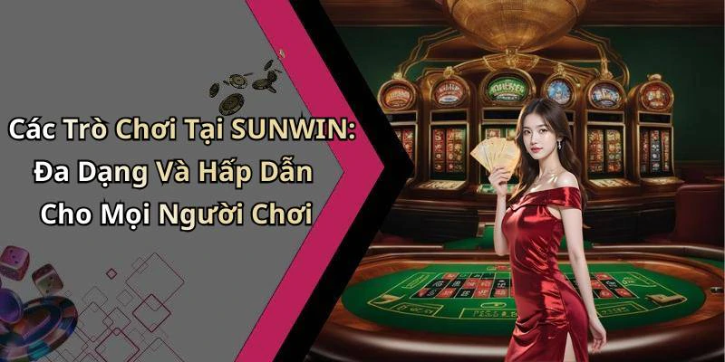 Các Trò Chơi Tại SUNWIN: Đa Dạng Và Hấp Dẫn Cho Mọi Người Chơi