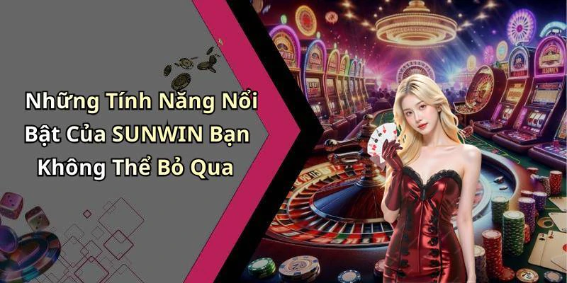 Những Tính Năng Nổi Bật Của SUNWIN Bạn Không Thể Bỏ Qua