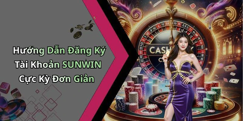 Hướng Dẫn Đăng Ký Tài Khoản SUNWIN Cực Kỳ Đơn Giản