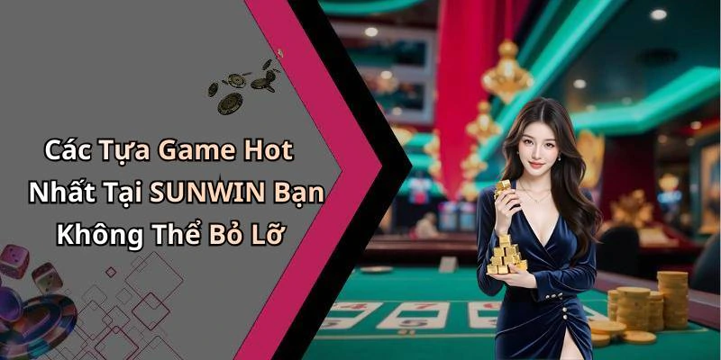 Các Tựa Game Hot Nhất Tại SUNWIN Bạn Không Thể Bỏ Lỡ