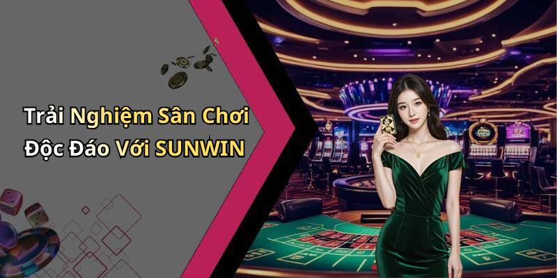Trải Nghiệm Sân Chơi Độc Đáo Với SUNWIN