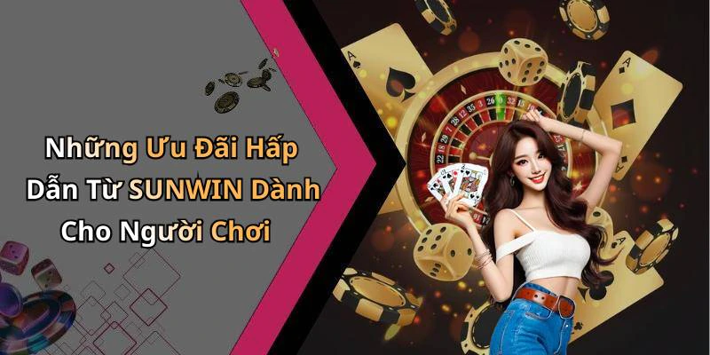 Những Ưu Đãi Hấp Dẫn Từ SUNWIN Dành Cho Người Chơi