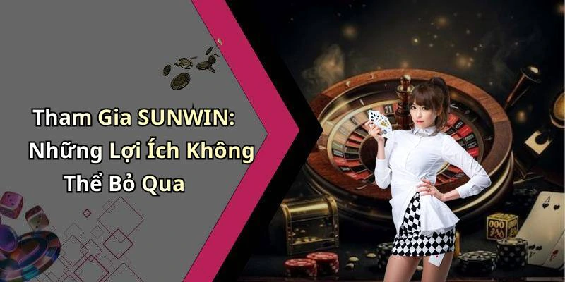 Tham Gia SUNWIN: Những Lợi Ích Không Thể Bỏ Qua