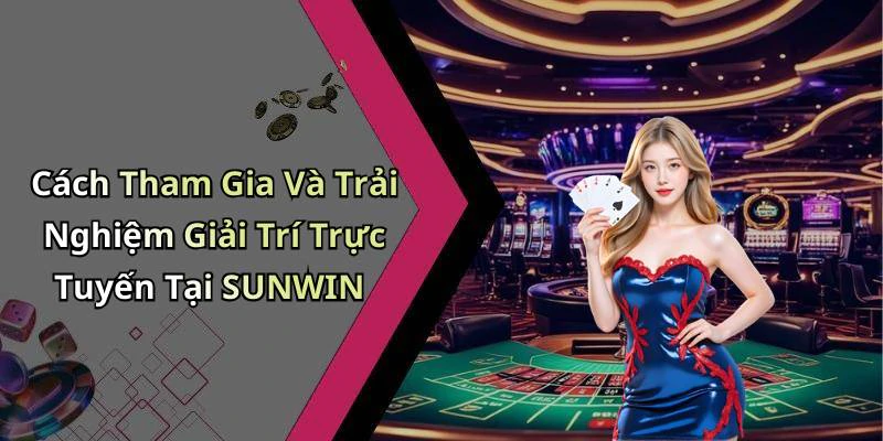 Cách Tham Gia Và Trải Nghiệm Giải Trí Trực Tuyến Tại SUNWIN