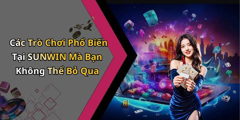 Các Trò Chơi Phổ Biến Tại SUNWIN Mà Bạn Không Thể Bỏ Qua