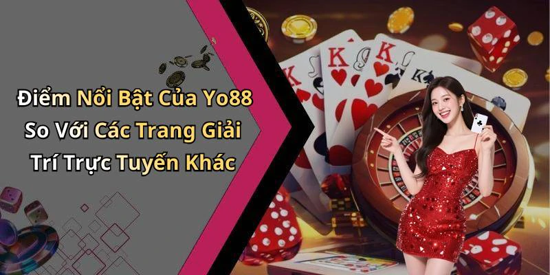Điểm Nổi Bật Của Yo88 So Với Các Trang Giải Trí Trực Tuyến Khác