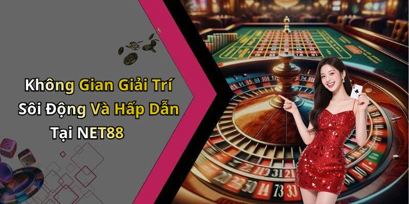 Không Gian Giải Trí Sôi Động Và Hấp Dẫn Tại NET88