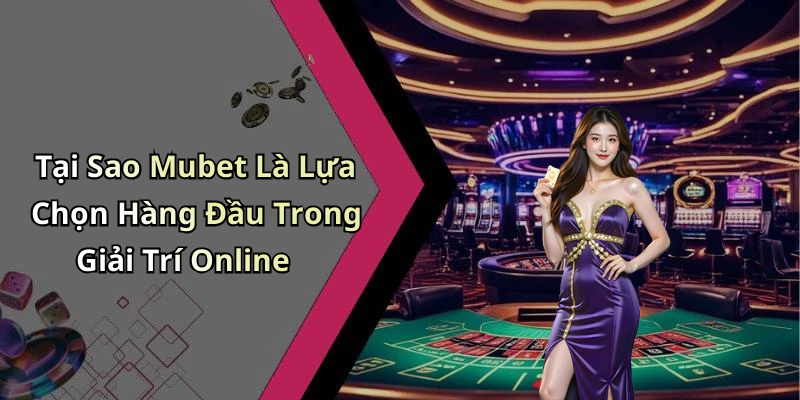 mubet-trai-nghiem-giai-tri-truc-tuyen-doc-dao-va-hap-dan-ngay-hom-nay-230
